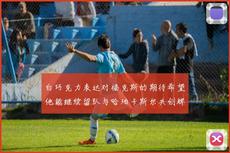 白巧克力表达对福克斯的期待希望他能继续留队与哈珀卡斯尔共创辉煌