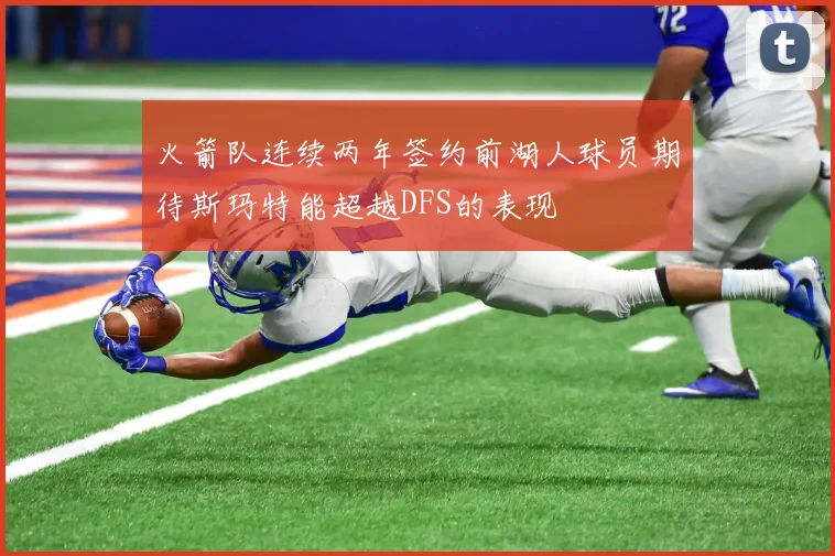 火箭队连续两年签约前湖人球员期待斯玛特能超越DFS的表现